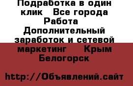 Подработка в один клик - Все города Работа » Дополнительный заработок и сетевой маркетинг   . Крым,Белогорск